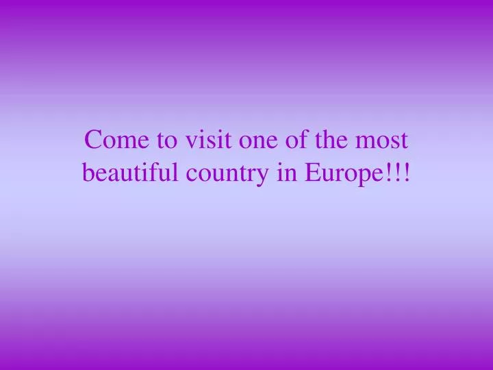 come to visit one of the most beautiful country in europe