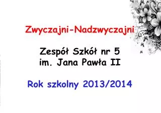 Zwyczajni-Nadzwyczajni Zespół Szkół nr 5 im. Jana Pawła II Rok szkolny 2013/2014