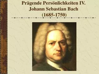 Prägende Persönlichkeiten IV. Johann Sebastian Bach (1685-1750)
