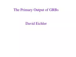 The Primary Output of GRBs David Eichler