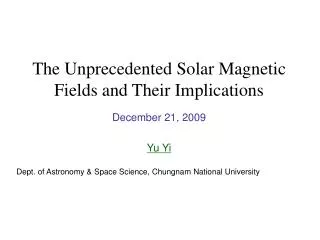 The Unprecedented Solar Magnetic Fields and Their Implications December 21, 2009 Yu Yi