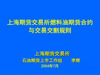 上海期货交易所燃料油期货合约 与交易交割规则 上海期货交易所 石油期货上市工作组 李辉 2004年7月