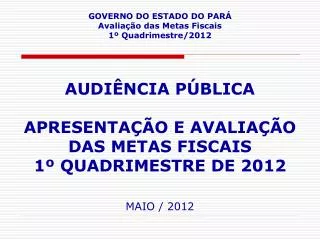 GOVERNO DO ESTADO DO PARÁ Avaliação das Metas Fiscais 1º Quadrimestre/2012