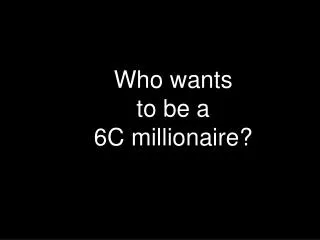 Who wants to be a 6C millionaire?