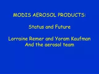 MODIS AEROSOL PRODUCTS: Status and Future Lorraine Remer and Yoram Kaufman And the aerosol team