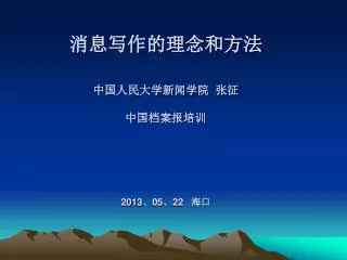 消息写作的理念和方法 中国人民大学新闻学院 张征 中国档案报培训 2013 、 05 、 22 海口