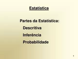 Estatística Partes da Estatística: 		Descritiva 		Inferência 		Probabilidade