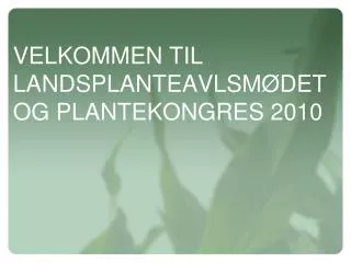 VELKOMMEN TIL LANDSPLANTEAVLSMØDET OG PLANTEKONGRES 2010