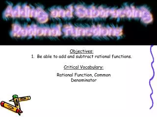 Objectives: 1. Be able to add and subtract rational functions.