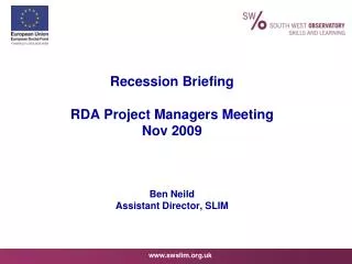 Recession Briefing RDA Project Managers Meeting Nov 2009 Ben Neild Assistant Director, SLIM