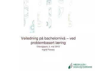 Veiledning på bachelornivå – ved problembasert læring Olavsgaard, 2. mai 2012 Ingrid Fossøy