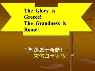 “ 辉煌属于希腊！ 宏伟 归于 罗马 ！”