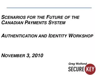 Scenarios for the Future of the Canadian Payments System Authentication and Identity Workshop