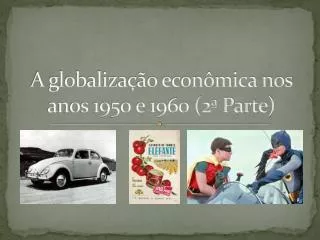 A globalização econômica nos anos 1950 e 1960 (2ª Parte)