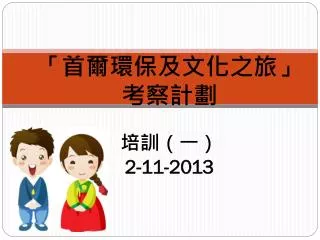 「首爾環保及文化之旅」 考察計劃 培訓（一） 2-11-2013