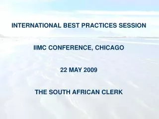 INTERNATIONAL BEST PRACTICES SESSION IIMC CONFERENCE, CHICAGO 22 MAY 2009 THE SOUTH AFRICAN CLERK