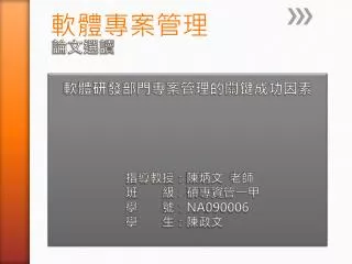 論文選讀 軟體研發部門專案管理的關鍵成功因素 指導教授：陳炳文 老師 班 級：碩專資管一甲 學 號： NA090006 學 生：陳政文