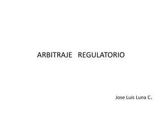 ARBITRAJE REGULATORIO Jose Luis Luna C .