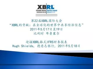 第 22 届 XBRL 国际大会 “ XBRL 的贡献：在全球化的世界中共享经济信息 ” 2011 年 5 月 17 日至 19 日 比利时 布鲁塞尔 迎接 XBRL 格式 IFRS 财务报表