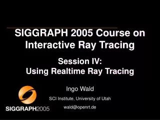 SIGGRAPH 2005 Course on Interactive Ray Tracing Session IV: Using Realtime Ray Tracing