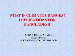 WHAT IF CLIMATE CHANGES? IMPLICATIONS FOR BANGLADESH