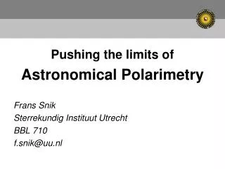 Pushing the limits of Astronomical Polarimetry Frans Snik Sterrekundig Instituut Utrecht BBL 710