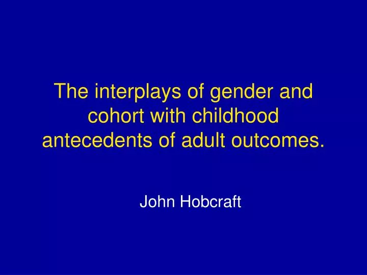 the interplays of gender and cohort with childhood antecedents of adult outcomes