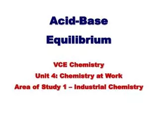 Acid-Base Equilibrium VCE Chemistry Unit 4: Chemistry at Work
