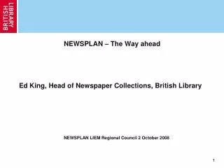 NEWSPLAN – The Way ahead Ed King, Head of Newspaper Collections, British Library