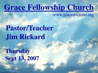Grace Fellowship Church gracedoctrine Pastor/Teacher Jim Rickard Thursday Sept 13, 2007