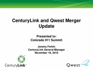CenturyLink and Qwest Merger Update Presented to: Colorado 911 Summit Jeremy Ferkin