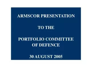 ARMSCOR PRESENTATION TO THE PORTFOLIO COMMITTEE OF DEFENCE 30 AUGUST 2005