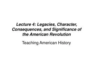 Lecture 4: Legacies, Character, Consequences, and Significance of the American Revolution