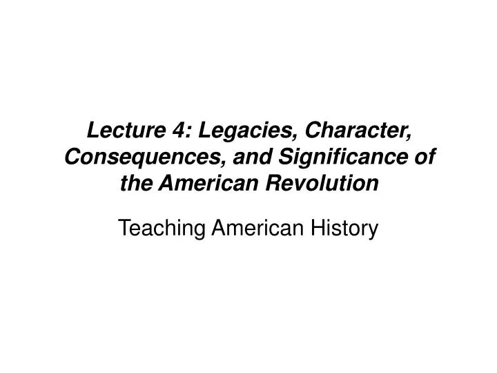 lecture 4 legacies character consequences and significance of the american revolution