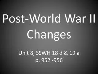 Post-World War II Changes Unit 8, SSWH 18 d &amp; 19 a p. 952 -956