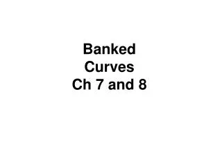 Banked Curves Ch 7 and 8