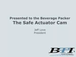 Presented to the Beverage Packer The Safe Actuator Cam