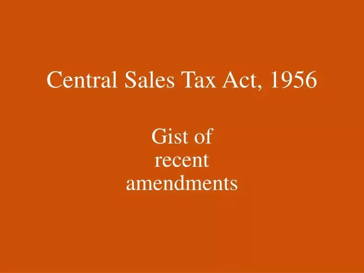 central sales tax act 1956 gist of recent amendments