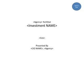 &lt;Agency&gt; TechStat &lt;Investment NAME&gt; &lt;Date&gt; Presented By &lt;CIO NAME&gt;, &lt;Agency&gt;