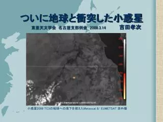 ついに地球と衝突した小惑星 東亜天文学会　名古屋支部例会　 2009.3.14 吉田孝次