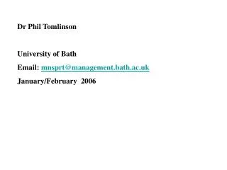 Dr Phil Tomlinson University of Bath Email: mnsprt@management.bath.ac.uk January/February 2006