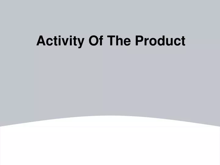 activity of the product