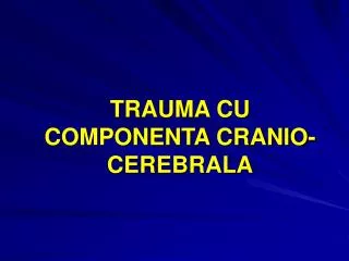 TRAUMA CU COMPONENTA CRANIO-CEREBRALA