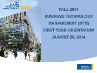 FALL 2014 BUSINESS TECHNOLOGY MANAGEMENT (BTM) FIRST YEAR ORIENTATION AUGUST 26, 2014