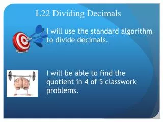 I will use the standard algorithm to divide decimals.