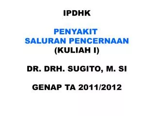 IPDHK PENYAKIT SALURAN PENCERNAAN (KULIAH I) DR. DRH. SUGITO, M. SI GENAP TA 20 11 /201 2