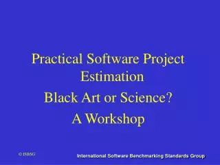 Practical Software Project Estimation Black Art or Science? A Workshop