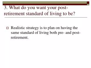 3. What do you want your post-retirement standard of living to be?