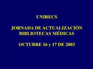 UNIRECS JORNADA DE ACTUALIZACIÓN BIBLIOTECAS MÉDICAS OCTUBRE 16 y 17 DE 2003