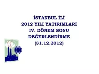 İSTANBUL İLİ 2012 YILI YATIRIMLARI IV. DÖNEM SONU DEĞERLENDİRME (31.12.2012)